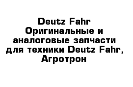 Deutz-Fahr Оригинальные и аналоговые запчасти для техники Deutz Fahr, Агротрон